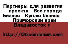 Партнеры для развития IT проекта - Все города Бизнес » Куплю бизнес   . Приморский край,Владивосток г.